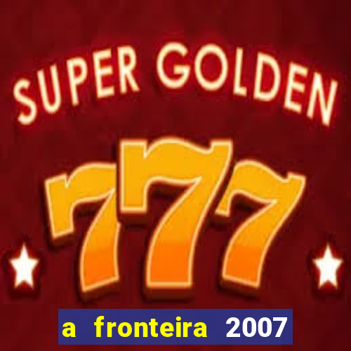 a fronteira 2007 filme completo download